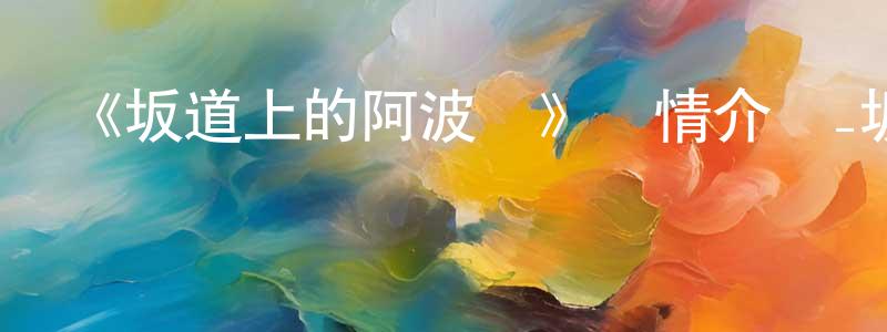 陳力勇發布《坂道上的阿波羅》詳情介紹_坂道上的阿波羅已完結在線觀看_坂道上的阿波羅迅雷下載_日漫